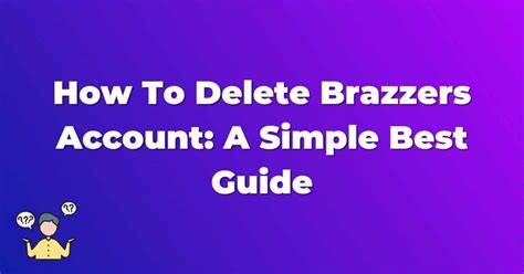How to Delete Brazzers Account: A Guide To Remember.